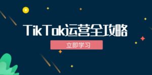 (12739期)TikTok实战运营全攻略:从下载软件到变现,抖音海外版实操教程-中创网_分享创业项目_助您在家赚钱
