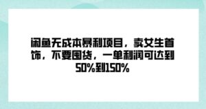 闲鱼无成本暴利项目，卖女生首饰，不要囤货，一单利润可达到50%到150%-中创网_分享创业项目_助您在家赚钱