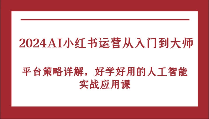 图片[1]-2024AI小红书运营从入门到大师，平台策略详解，好学好用的人工智能实战应用课