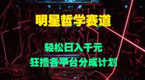 明星哲学赛道，狂撸各平台分成计划，轻松日入几张-中创网_分享创业项目_助您在家赚钱
