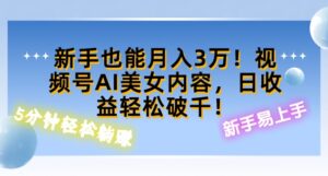 视频号AI美女内容,日收益轻松破百,新手也能月入过W-中创网_分享创业项目_助您在家赚钱