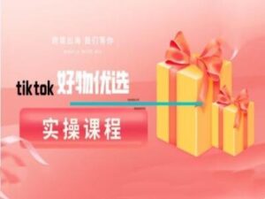 tiktok好物优选实操课程,好物分享操作技巧-中创网_分享创业项目_助您在家赚钱