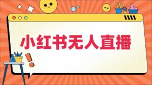 小红书无人直播，​最新小红书无人、半无人、全域电商-中创网_分享创业项目_助您在家赚钱