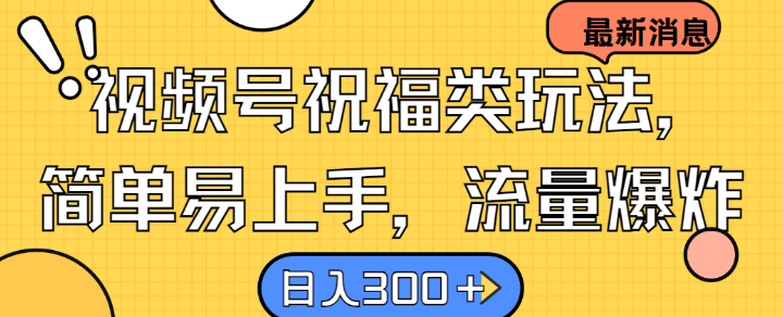 视频号祝福类玩法， 简单易上手，流量爆炸, 日入300+【揭秘】-中创网_分享创业项目_助您在家赚钱