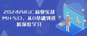 2024AIGC商业实战MJ+SD,从0基础到进阶深度学习-中创网_分享创业项目_助您在家赚钱