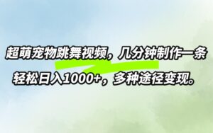 超萌宠物跳舞，几分钟制作一条视频，轻松日入1k，多种变现方式-中创网_分享创业项目_助您在家赚钱