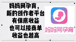(12550期)妈妈网孕育,新的创作者平台,有保底收益也可以接商单收益也越高-中创网_分享创业项目_助您在家赚钱