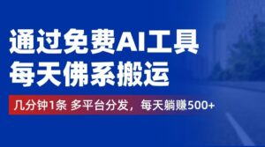 （12532期）通过免费AI工具，每天佛系搬运。几分钟1条多平台分发，每天躺赚500+-中创网_分享创业项目_助您在家赚钱