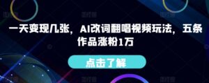 一天变现几张,AI改词翻唱视频玩法,五条作品涨粉1万-中创网_分享创业项目_助您在家赚钱