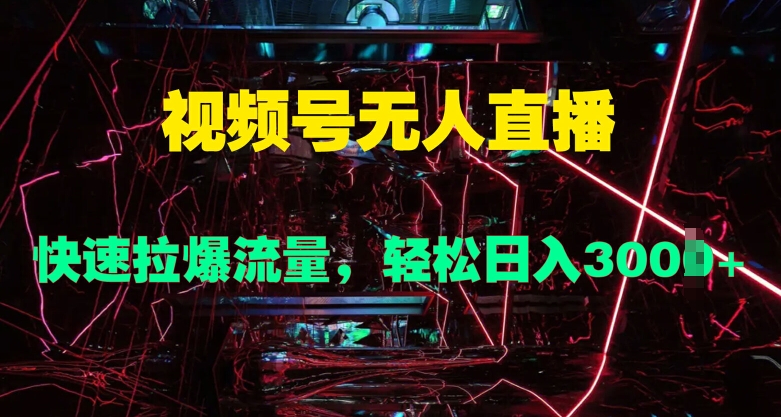 视频号无人直播，快速拉爆流量，轻松日入几张-中创网_分享创业项目_助您在家赚钱