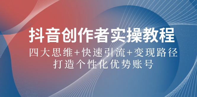图片[1]-抖音创作者实操教程：四大思维+快速引流+变现路径，打造个性化优势账号