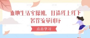 本地生活实操班,打造线上线下餐饮流量闭环-中创网_分享创业项目_助您在家赚钱