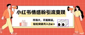 小红书情感、婚恋粉引流变现,不用拍视频小白无脑搬运 轻松月入2w+-中创网_分享创业项目_助您在家赚钱