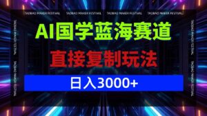 (12748期)AI国学蓝海赛道,直接复制玩法,轻松日入3000+-中创网_分享创业项目_助您在家赚钱