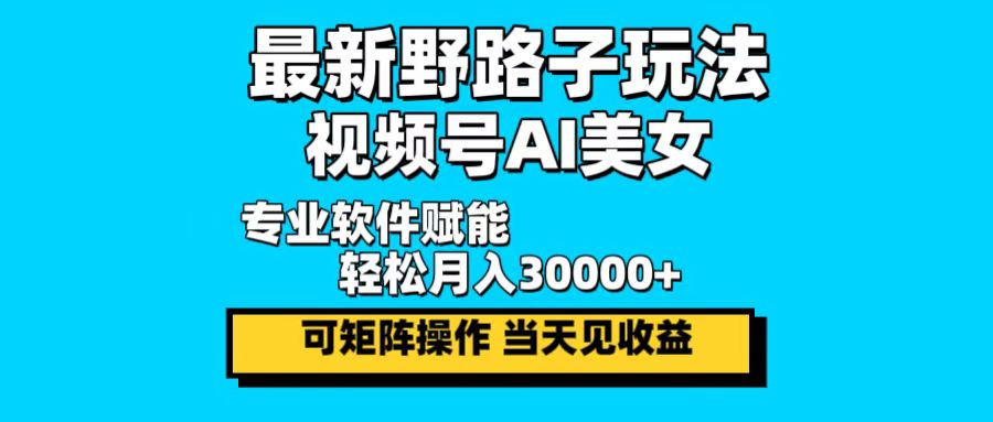 （12798期）最新野路子玩法，视频号AI美女，当天见收益，轻松月入30000＋-中创网_分享创业项目_助您在家赚钱