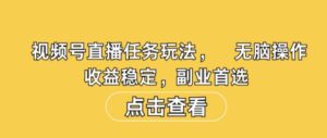 视频号直播任务玩法，无脑操作，收益稳定，副业首选-中创网_分享创业项目_助您在家赚钱