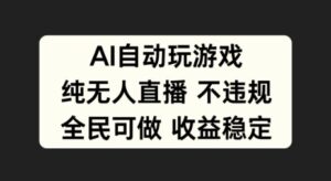 AI自动玩游戏，纯无人直播不违规，全民可做收益稳定-中创网_分享创业项目_助您在家赚钱