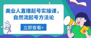 美业人直播起号实操课,自然流起号方法论-中创网_分享创业项目_助您在家赚钱