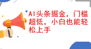 （12419期）AI头条掘金，门槛超低，小白也能轻松上手，简简单单日入1000+-中创网_分享创业项目_助您在家赚钱