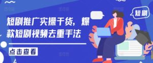 短剧推广实操干货,爆款短剧视频去重手法-中创网_分享创业项目_助您在家赚钱