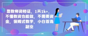 靠教师资格证,1天1k+,不懂教资也能做,不需要资金,保姆式教学,小白首选副业-中创网_分享创业项目_助您在家赚钱