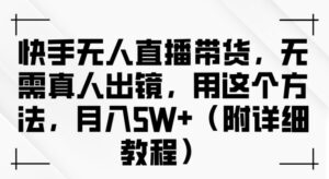 快手无人直播带货,无需真人出镜,用这个方法,月入过万(附详细教程)【揭秘】-中创网_分享创业项目_助您在家赚钱