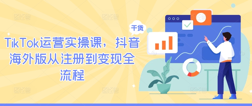 TikTok运营实操课，抖音海外版从注册到变现全流程-中创网_分享创业项目_助您在家赚钱