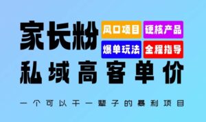 家长粉:私域高客单价,一个可以干一辈子的暴利项目,初中毕业就能完全上手-中创网_分享创业项目_助您在家赚钱