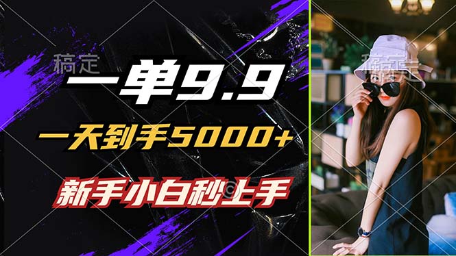 （12536期）一单9.9，一天到手5000+，不挑人，小白当天上手，制作作品只需1分钟-中创网_分享创业项目_助您在家赚钱