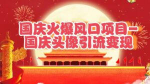 国庆爆火风口项目——国庆头像引流变现,零门槛高收益,小白也能起飞-中创网_分享创业项目_助您在家赚钱
