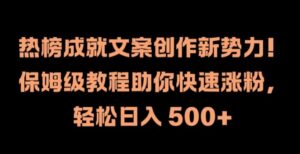 热榜成就文案创作新势力，保姆级教程助你快速涨粉，轻松日入 500+【揭秘】-中创网_分享创业项目_助您在家赚钱