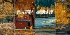 风光摄影与后期处理全课程:掌握光影、色彩、构图,打造绝美作品-中创网_分享创业项目_助您在家赚钱
