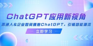 (12427期)ChatGPT应用新视角:普通人&企业如何拥抱ChatGPT,引领智能潮流-中创网_分享创业项目_助您在家赚钱