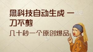 (12706期)黑科技自动生成 一刀不剪 几十秒一个原创作品-中创网_分享创业项目_助您在家赚钱