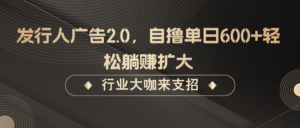 发行人广告2.0,无需任何成本自撸单日600+,轻松躺赚扩大-中创网_分享创业项目_助您在家赚钱
