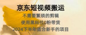 京东短视频搬运,不需要繁琐的剪辑,使用黑科技0粉带货,2024下半年新手适合的项目-中创网_分享创业项目_助您在家赚钱