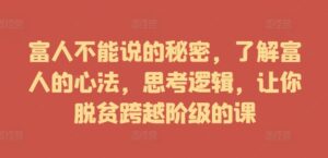 富人不能说的秘密，了解富人的心法，思考逻辑，让你脱贫跨越阶级的课-中创网_分享创业项目_助您在家赚钱