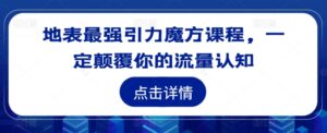 地表最强引力魔方课程，一定颠覆你的流量认知-中创网_分享创业项目_助您在家赚钱