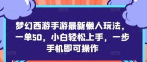 梦幻西游手游最新懒人玩法，一单50，小白轻松上手，一步手机即可操作-中创网_分享创业项目_助您在家赚钱