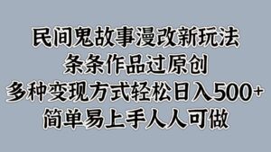 民间鬼故事漫改新玩法，条条作品过原创，多种变现方式轻松日入500+简单易上手人人可做-中创网_分享创业项目_助您在家赚钱