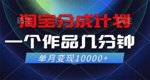 （12523期）淘宝分成计划，一个作品几分钟， 单月变现10000+-中创网_分享创业项目_助您在家赚钱