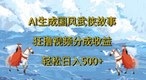 AI生成国风武侠故事，狂撸视频分成收益，轻松日入几张-中创网_分享创业项目_助您在家赚钱