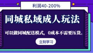 同城私域成人玩法，利润40-200%，可以做同城配送模式，0成本不需要压货。-中创网_分享创业项目_助您在家赚钱