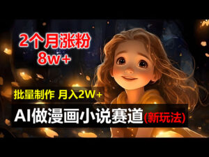 （12684期）2个月涨粉8w，新玩法AI做漫画小说赛道，操作简单可批量制作，新手小白…-中创网_分享创业项目_助您在家赚钱