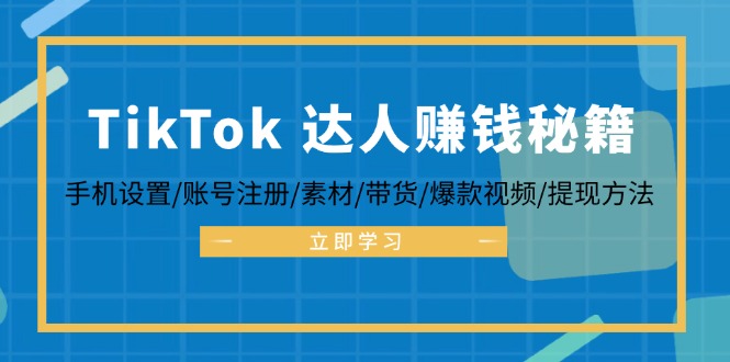 （12727期）TikTok&达人赚钱秘籍 手机设置/账号注册/素材/带货/爆款视频/提现方法-中创网_分享创业项目_助您在家赚钱