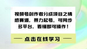 视频号创作者分成项目之情感赛道，暴力起号，可同步多平台，看懂即可操作!-中创网_分享创业项目_助您在家赚钱