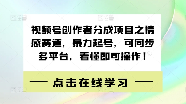 视频号创作者分成项目之情感赛道，暴力起号，可同步多平台，看懂即可操作!-中创网_分享创业项目_助您在家赚钱