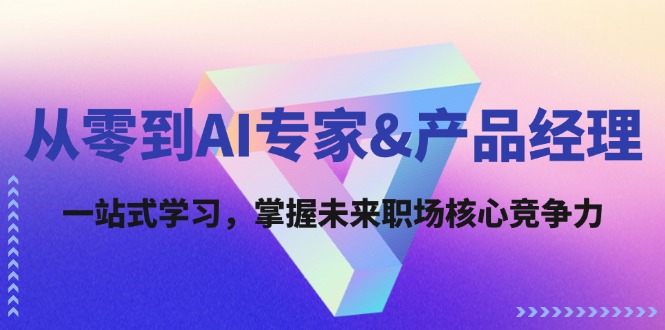 图片[1]-从零到AI专家&产品经理：一站式学习，掌握未来职场核心竞争力