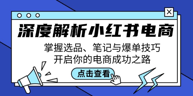 图片[1]-深度解析小红书电商：掌握选品、笔记与爆单技巧，开启你的电商成功之路