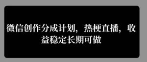 微信创作分成计划，热梗直播，收益稳定长期可做-中创网_分享创业项目_助您在家赚钱
